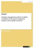 Anonym - Strategic management analysis of adidas. Conditions in the sports equipment industry and available resources
