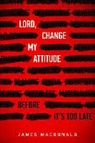 James Macdonald - Lord, Change My Attitude: Before It's Too Late