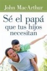 John Macarthur - Sé El Papá Que Tus Hijos Necesitan