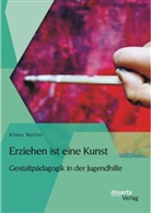 Klaus Walter - Erziehen ist eine Kunst. Gestaltpädagogik in der Jugendhilfe