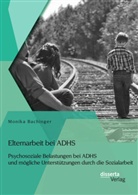 Monika Bachinger - Elternarbeit bei ADHS: Psychosoziale Belastungen bei ADHS und mögliche Unterstützungen durch die Sozialarbeit