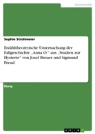 Sophie Strohmeier - Erzähltheoretische Untersuchung der Fallgeschichte "Anna O."  aus "Studien zur Hysterie" von Josef Breuer und Sigmund Freud