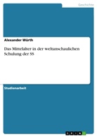 Alexander Würth - Das Mittelalter in der weltanschaulichen Schulung der SS