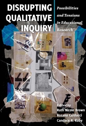 Ruth Nicole Brown, Rozana Carducci, Candace R. Kuby, Ruth Nicole Brown, Rozan Carducci, Rozana Carducci... - Disrupting Qualitative Inquiry - Possibilities and Tensions in Educational Research