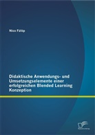 Nico Fülöp - Didaktische Anwendungs- und Umsetzungselemente einer erfolgreichen Blended Learning Konzeption