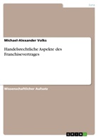 Michael-Alexander Volks - Handelsrechtliche Aspekte des Franchisevertrages