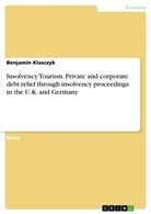 Benjamin Klasczyk - Insolvency Tourism. Private and corporate debt relief through insolvency proceedings in the U.K. and Germany