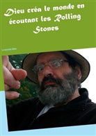 Alain René Poirier - Dieu créa le monde en écoutant les Rolling Stones