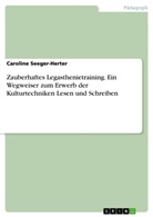 Caroline Seeger-Herter - Zauberhaftes Legasthenietraining. Ein Wegweiser zum Erwerb der Kulturtechniken Lesen und Schreiben