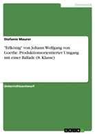 Stefanie Maurer - "Erlkönig" von Johann Wolfgang von Goethe. Produktionsorientierter Umgang mit einer Ballade (8. Klasse)