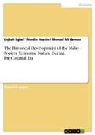 Nordin Hussin, Uqba Iqbal, Uqbah Iqbal, Ahmad Al Seman, Ahmad Ali Seman - The Historical Development of the Malay Society Economic Nature During Pre-Colonial Era