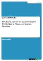 Corinna Köhldorfer - Blut, Rache, Gewalt. Die Inszenierung von Weiblichkeit in Filmen von Quentin Tarantino