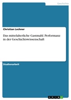 Christian Lechner - Das mittelalterliche Gastmahl. Performanz in der Geschichtswissenschaft