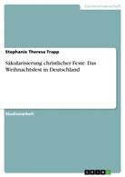 Stephanie T. Trapp, Stephanie Theresa Trapp - Säkularisierung christlicher Feste. Das Weihnachtsfest in Deutschland