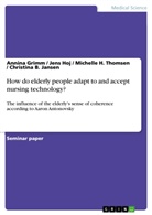 Annin Grimm, Annina Grimm, Jens Hoj, Jens et al Hoj, Christina B Jansen, Christina B. Jansen... - How do elderly people adapt to and accept nursing technology?