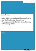 Peter P Pachl, Peter P. Pachl - Franz Schubert, das Lustschloss des Teufels und die Neufassung dieser Oper. Überlegungen anlässlich der Erstaufführung in Würzburg (1913)