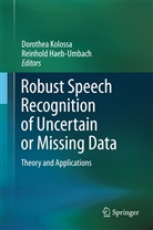Haeb-Umbach, Haeb-Umbach, Reinhold Haeb-Umbach, Dorothe Kolossa, Dorothea Kolossa - Robust Speech Recognition of Uncertain or Missing Data