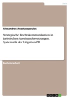 Alexandros Anastasopoulos - Strategische Rechtskommunikation in juristischen Auseinandersetzungen. Systematik der Litigation-PR