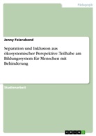 Jenny Feierabend - Separation und Inklusion aus ökosystemischer Perspektive. Teilhabe am Bildungssystem für Menschen mit Behinderung