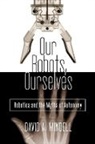 David A Mindell, David A. Mindell - Our Robots, Ourselves