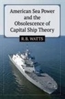 R. B. Watts - American Sea Power and the Obsolescence of Capital Ship Theory