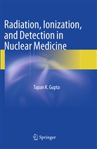 Tapan K Gupta, Tapan K. Gupta - Radiation, Ionization, and Detection in Nuclear Medicine