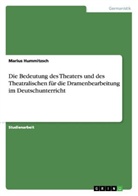 Marius Hummitzsch - Die Bedeutung des Theaters und des Theatralischen für die Dramenbearbeitung im Deutschunterricht