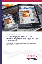 Manuel Armando Arana Nava - El mensaje periodístico en medios digitales del siglo XXI en Chihuahua