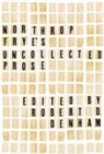 Robert D. Denham, Northrop Frye, Robert D Denham, Robert D. Denham - Northrop Frye''s Uncollected Prose