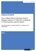 Katharina Kirchhoff - Even a Blind Chick Sometimes Finds A Bargain. Analysis of "Chick Lit" in Relation to Post-Feminism and the Market