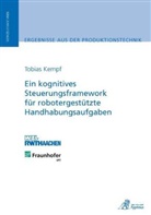 Tobias Kempf, Tobias Achim Kempf - Ein kognitives Steuerungsframework für robotergestützte Handhabungsaufgaben