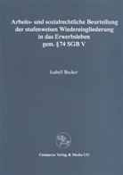 Isabell Becker - Arbeits- und sozialrechtliche Beurteilung der stufenweisen Wiedereingliederung in das Erwerbsleben gem. § 74 SGBV