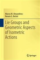 Marcos Alexandrino, Marcos M Alexandrino, Marcos M. Alexandrino, Renato G Bettiol, Renato G. Bettiol - Lie Groups and Geometric Aspects of Isometric Actions
