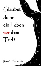 Ramón Heberlein - Glaubst du an ein Leben vor dem Tod?