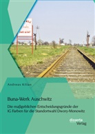 Andreas Kilian - Buna-Werk Auschwitz: Die ma&szlig;geblichen Entscheidungsgr&uuml;nde der IG Farben f&uuml;r die Standortwahl Dwory-Monowitz