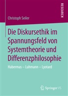 Christoph Seiler - Die Diskursethik im Spannungsfeld von Systemtheorie und Differenzphilosophie