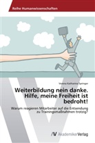 Verena Katharina Springer - Weiterbildung nein danke. Hilfe, meine Freiheit ist bedroht!