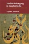Taylor C Sherman, Taylor C. Sherman, Taylor C. (London School of Economics and Sherman, Taylor C. (London School of Economics and Political Science) Sherman - Muslim Belonging in Secular India