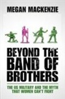 Megan MacKenzie, Megan H. Mackenzie - Beyond the Band of Brothers