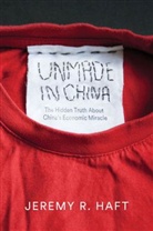 J. R. Haft, Jeremy R Haft, Jeremy R. Haft, JR Haft - Unmade in China: The Hidden Truth About China's Economic Miracle