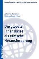 Matthias Rugel, Johannes Wallacher - Die globale Finanzkrise als ethische Herausforderung