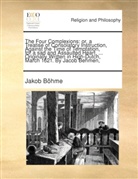 Jakob Böhme - The four complexions: or, a treatise of consolatory instruction, against the time of temptation, for a sad and assaulted heart. ... Originally written in High-Dutch, March 1621. By Jacob Behmen, ...