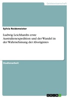Sylvia Reidemeister - Ludwig Leichhardts erste Australienexpedition und der Wandel in der Wahrnehmung der Aboriginies