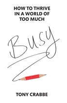 Tony Crabbe - Busy: How to Thrive in a World of Too Much