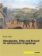 Erns John, Ernst John - Aberglaube, Sitte und Brauch im sächsischen Erzgebirge