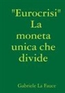 Gabriele La Fauce - " Eurocrisi " La Moneta Unica Che Divide