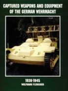 Wolfgang Fleischer - Captured Weapons and Equipment of the German Wehrmacht 1938-1945