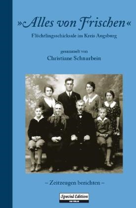 Christiane Schnurbein - 'Alles von Frischen' - Flüchtlingsschicksale im Kreis Augsburg - Zeitzeugen berichten -. Mit e. Vorw. v. Karl Vogele