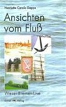 Henriette C Deppe, Henriette C. Deppe, Henriette Carola Deppe, Stefanie Prahl - Ansichten vom Fluss