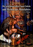 Ignaz von Döllinger, Joh. Jos. Ign. v. Döllinger, Johann J. I. von Döllinger - Die geheimnisvollen Papst-Fabeln und Mythen des Mittelalters